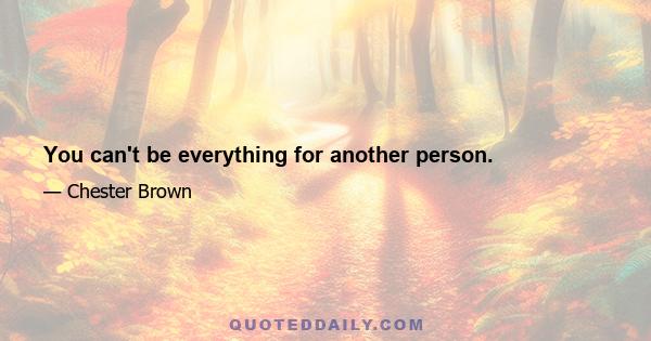 You can't be everything for another person.