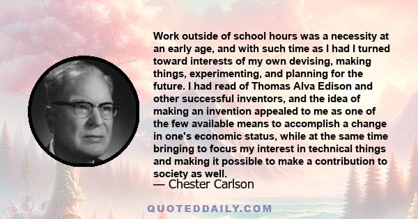 Work outside of school hours was a necessity at an early age, and with such time as I had I turned toward interests of my own devising, making things, experimenting, and planning for the future. I had read of Thomas