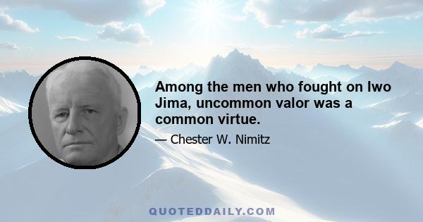 Among the men who fought on Iwo Jima, uncommon valor was a common virtue.