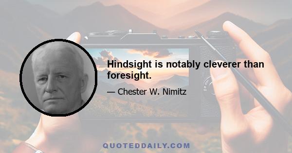 Hindsight is notably cleverer than foresight.