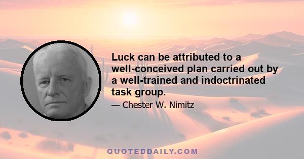 Luck can be attributed to a well-conceived plan carried out by a well-trained and indoctrinated task group.