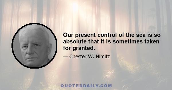 Our present control of the sea is so absolute that it is sometimes taken for granted.