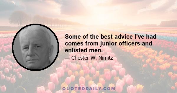 Some of the best advice I've had comes from junior officers and enlisted men.