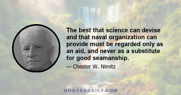 The best that science can devise and that naval organization can provide must be regarded only as an aid, and never as a substitute for good seamanship.