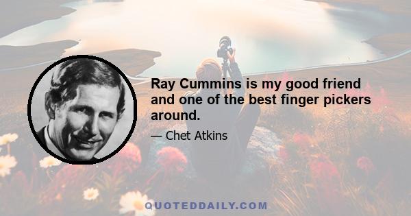 Ray Cummins is my good friend and one of the best finger pickers around.