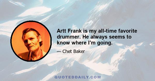 Artt Frank is my all-time favorite drummer. He always seems to know where I'm going.