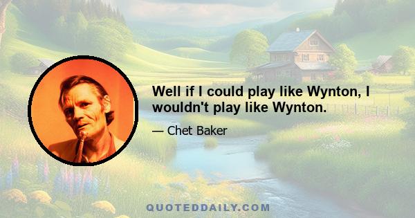 Well if I could play like Wynton, I wouldn't play like Wynton.