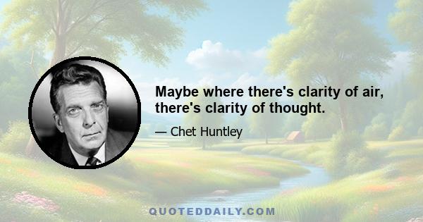 Maybe where there's clarity of air, there's clarity of thought.