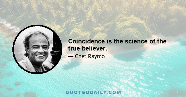 Coincidence is the science of the true believer.