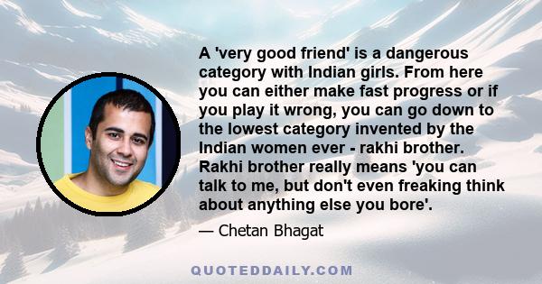 A 'very good friend' is a dangerous category with Indian girls. From here you can either make fast progress or if you play it wrong, you can go down to the lowest category invented by the Indian women ever - rakhi