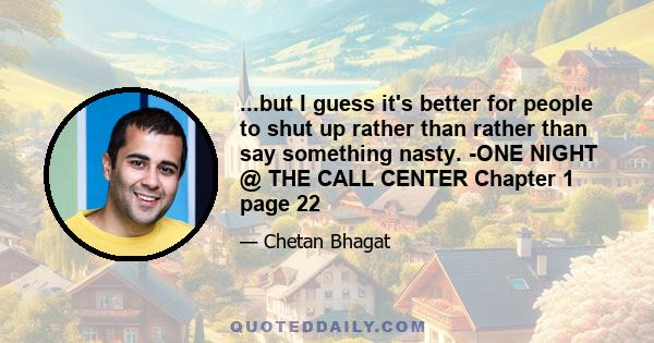 ...but I guess it's better for people to shut up rather than rather than say something nasty. -ONE NIGHT @ THE CALL CENTER Chapter 1 page 22