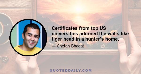 Certificates from top US universities adorned the walls like tiger head in a hunter’s home.