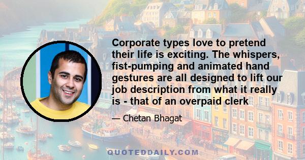 Corporate types love to pretend their life is exciting. The whispers, fist-pumping and animated hand gestures are all designed to lift our job description from what it really is - that of an overpaid clerk