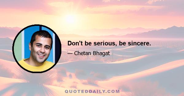 Don't be serious, be sincere.