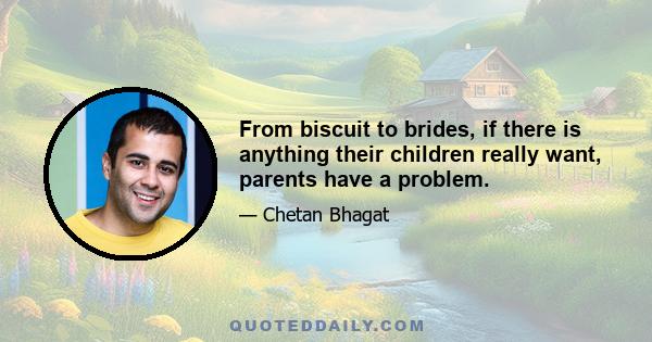 From biscuit to brides, if there is anything their children really want, parents have a problem.