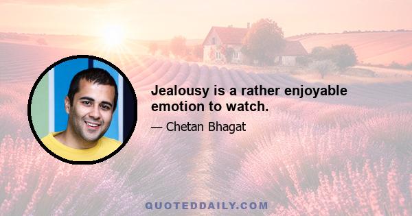 Jealousy is a rather enjoyable emotion to watch.