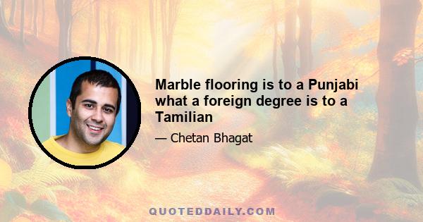 Marble flooring is to a Punjabi what a foreign degree is to a Tamilian