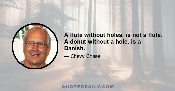 A flute without holes, is not a flute. A donut without a hole, is a Danish.