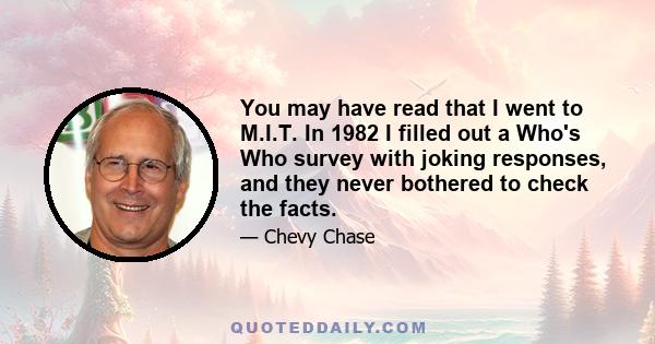 You may have read that I went to M.I.T. In 1982 I filled out a Who's Who survey with joking responses, and they never bothered to check the facts.