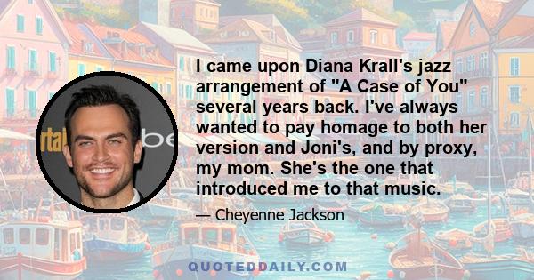 I came upon Diana Krall's jazz arrangement of A Case of You several years back. I've always wanted to pay homage to both her version and Joni's, and by proxy, my mom. She's the one that introduced me to that music.