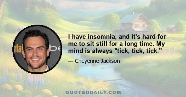 I have insomnia, and it's hard for me to sit still for a long time. My mind is always tick, tick, tick.