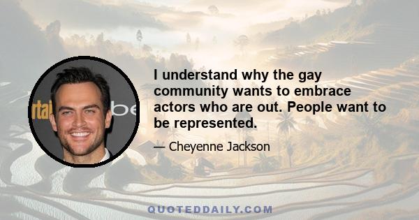 I understand why the gay community wants to embrace actors who are out. People want to be represented.