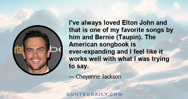 I've always loved Elton John and that is one of my favorite songs by him and Bernie (Taupin). The American songbook is ever-expanding and I feel like it works well with what I was trying to say.