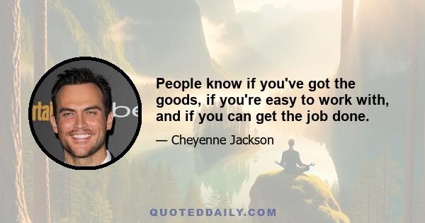 People know if you've got the goods, if you're easy to work with, and if you can get the job done.