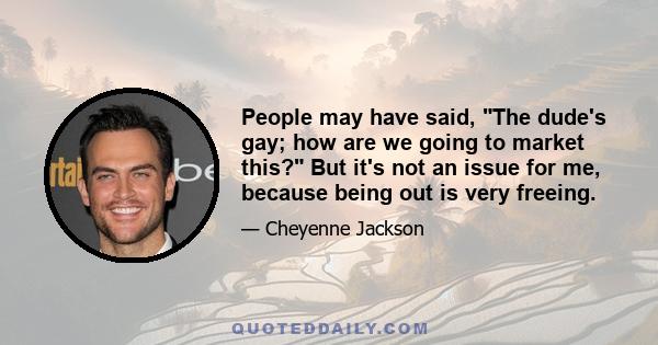 People may have said, The dude's gay; how are we going to market this? But it's not an issue for me, because being out is very freeing.