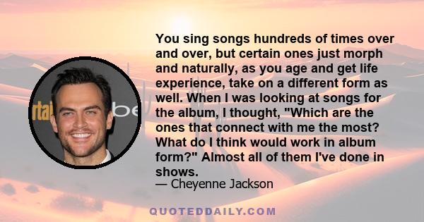 You sing songs hundreds of times over and over, but certain ones just morph and naturally, as you age and get life experience, take on a different form as well. When I was looking at songs for the album, I thought,