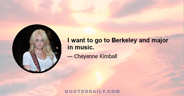 I want to go to Berkeley and major in music.