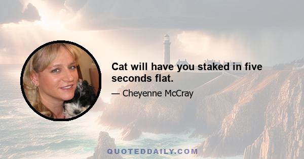 Cat will have you staked in five seconds flat.