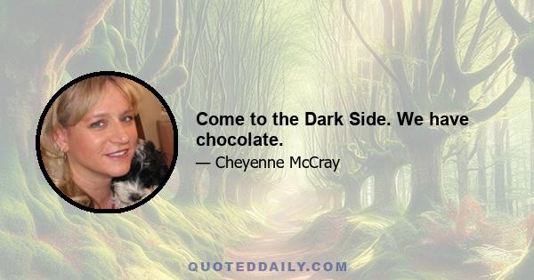 Come to the Dark Side. We have chocolate.