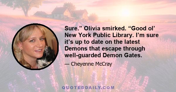 Sure.” Olivia smirked. “Good ol’ New York Public Library. I’m sure it’s up to date on the latest Demons that escape through well-guarded Demon Gates.