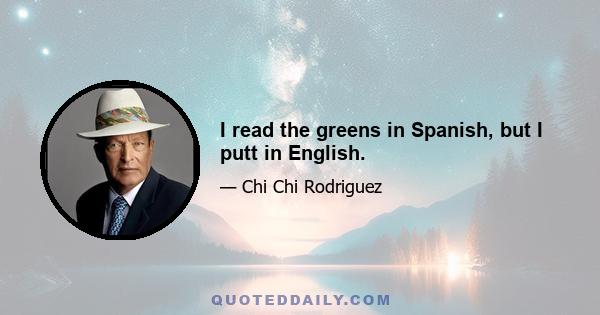 I read the greens in Spanish, but I putt in English.