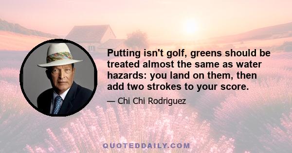 Putting isn't golf, greens should be treated almost the same as water hazards: you land on them, then add two strokes to your score.