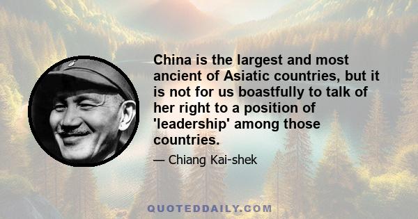 China is the largest and most ancient of Asiatic countries, but it is not for us boastfully to talk of her right to a position of 'leadership' among those countries.