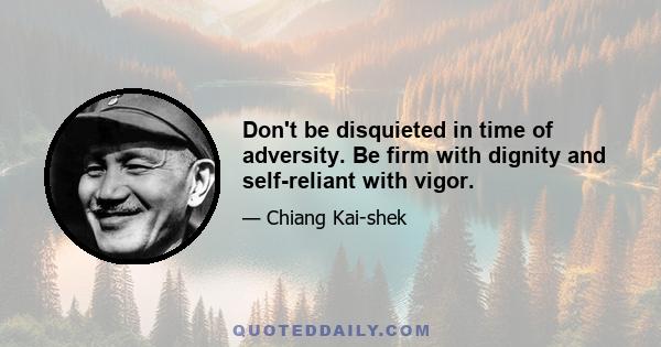 Don't be disquieted in time of adversity. Be firm with dignity and self-reliant with vigor.