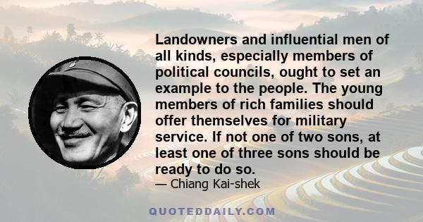 Landowners and influential men of all kinds, especially members of political councils, ought to set an example to the people. The young members of rich families should offer themselves for military service. If not one