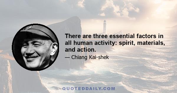 There are three essential factors in all human activity: spirit, materials, and action.