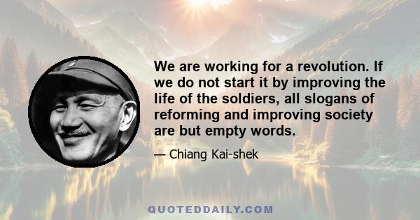 We are working for a revolution. If we do not start it by improving the life of the soldiers, all slogans of reforming and improving society are but empty words.