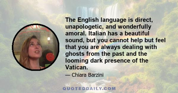 The English language is direct, unapologetic, and wonderfully amoral. Italian has a beautiful sound, but you cannot help but feel that you are always dealing with ghosts from the past and the looming dark presence of