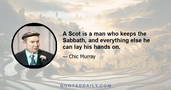 A Scot is a man who keeps the Sabbath, and everything else he can lay his hands on.