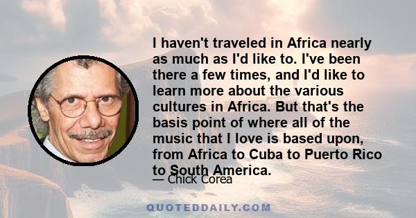 I haven't traveled in Africa nearly as much as I'd like to. I've been there a few times, and I'd like to learn more about the various cultures in Africa. But that's the basis point of where all of the music that I love