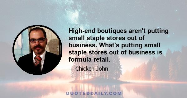 High-end boutiques aren't putting small staple stores out of business. What's putting small staple stores out of business is formula retail.