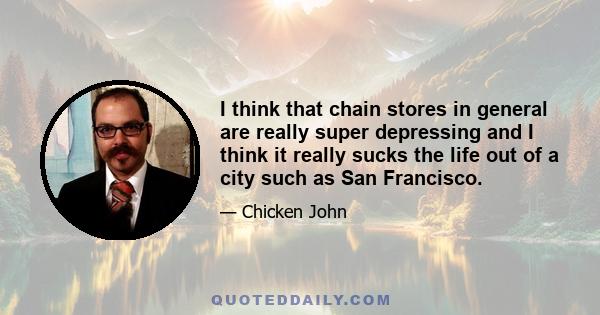 I think that chain stores in general are really super depressing and I think it really sucks the life out of a city such as San Francisco.