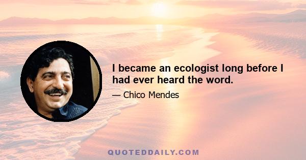 I became an ecologist long before I had ever heard the word.