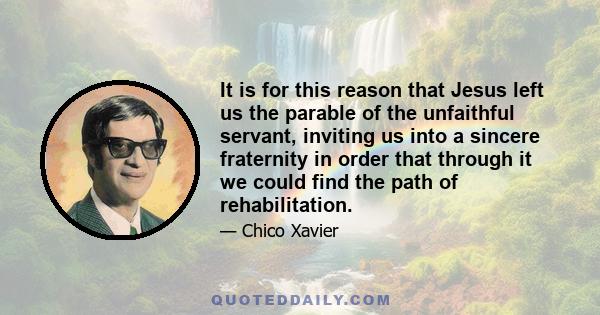 It is for this reason that Jesus left us the parable of the unfaithful servant, inviting us into a sincere fraternity in order that through it we could find the path of rehabilitation.