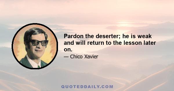 Pardon the deserter; he is weak and will return to the lesson later on.