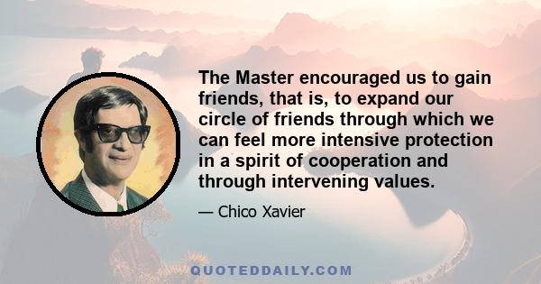 The Master encouraged us to gain friends, that is, to expand our circle of friends through which we can feel more intensive protection in a spirit of cooperation and through intervening values.